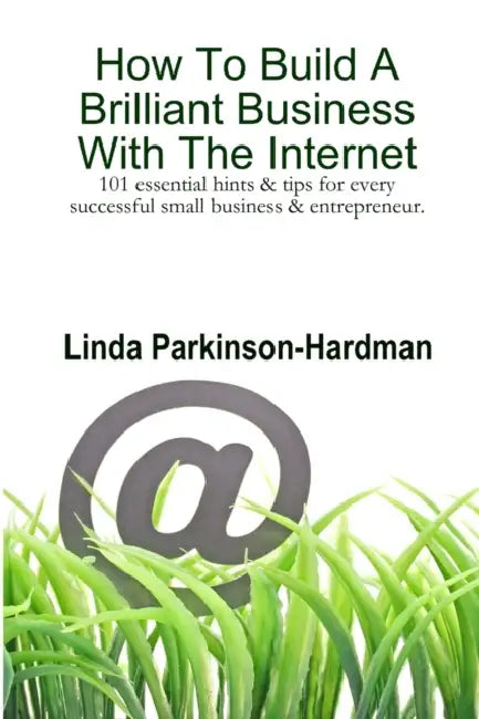 How To Build A Brilliant Business With The Internet: 101 essential hints for every successful small business and entrepreneur. by Linda Parkinson-Hardman