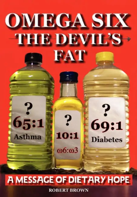 Omega Six the Devils Fat - Why Excess Omega 6 and Lack of Omega 3 in the Diet, Promotes, Chd, Aggression, Depression, ADHD, Obesity, Poor Sleep, Pcos, by R. A. Brown