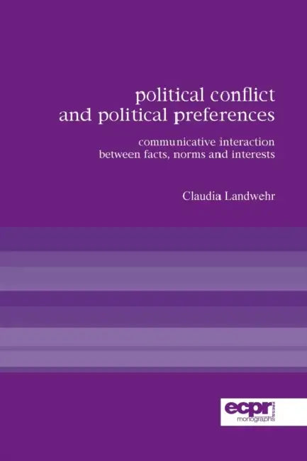 Political Conflict and Political Preferences: Communicative Interaction Between Facts, Norms and Interests by Claudia Landwehr