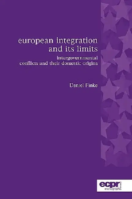 European Integration and its Limits: Intergovernmental Conflicts and their Domestic Origins by Daniel Finke