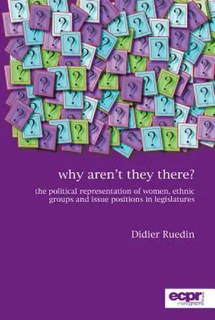 Why Aren't They There?: The Political Representation of Women, Ethnic Groups and Issue Positions in Legislatures by Didier Ruedin