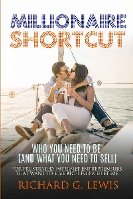 Millionaire Shortcut: Who You Need To Be (and What You Need To Sell): For Frustrated Internet Entrepreneurs That Want to Live Rich for a Lifetime by Richard G. Lewis