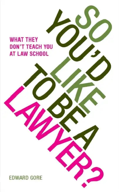 So You'd Like To Be A Lawyer? What they don't teach you at law school by Edward Gore