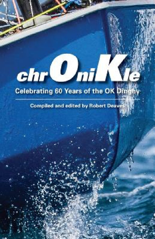 Chronikle: Celebrating 60 Years of the Ok Dinghy by Robert Deaves, Robert Deaves