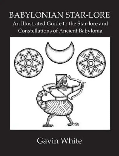 Babylonian Star-Lore. an Illustrated Guide to the Star-Lore and Constellations of Ancient Babylonia by Gavin White