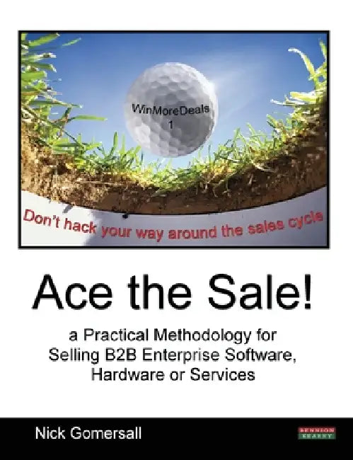 Ace the Sale! a Practical Methodology for Selling B2B Enterprise Software, Hardware or Services by Nick Gomersall