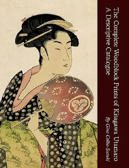 The Complete Woodblock Prints of Kitagawa Utamaro: A Descriptive Catalogue by Gina Collia-Suzuki