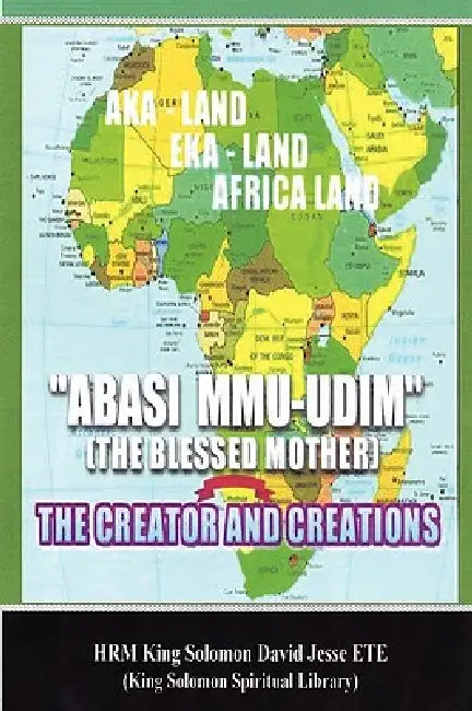 Abasi Mu-Udim (the Blessed Mother) the Creator and Creations by King Solomon David Jesse Ete