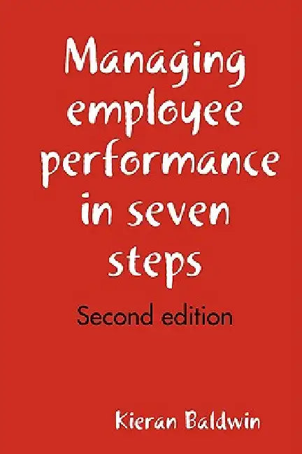 Managing employee performance in seven steps by Kieran Baldwin