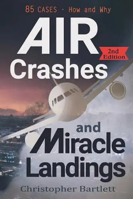 Air Crashes and Miracle Landings: 85 Cases - How and Why by Christopher Bartlett