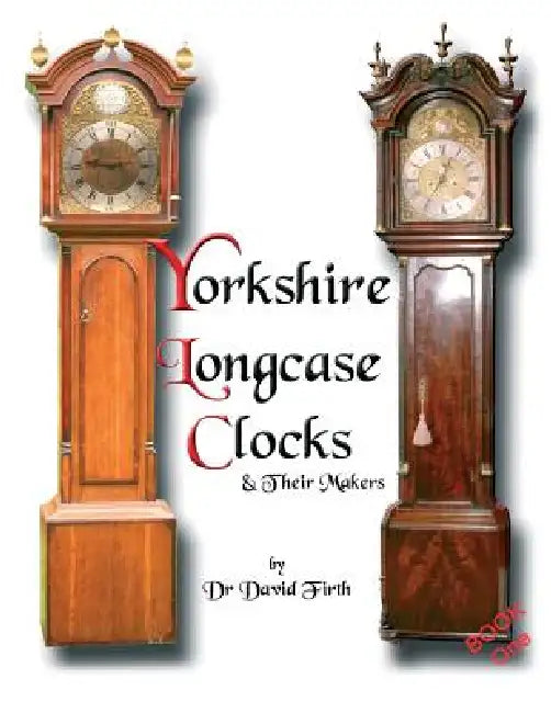 An Exhibition Of Yorkshire Grandfather Clocks - Yorkshire Longcase Clocks And Their Makers from 1720 to 1860 by David Firth