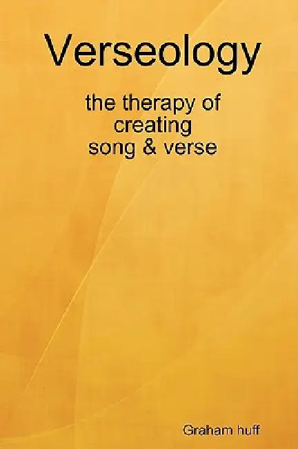 Verseology the therapy of creating Song & Verse by Graham Huff
