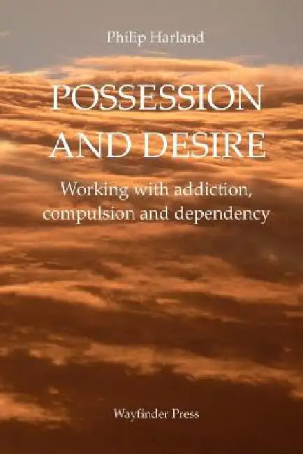 Possession and Desire: A guide to working with addiction, compulsion, and dependency by Philip Harland