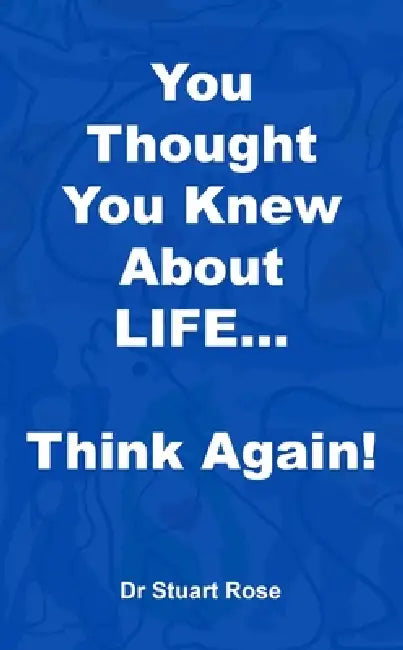 You Thought You Knew About LIFE... Think again! by Rose