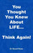 You Thought You Knew About LIFE... Think again! by Rose