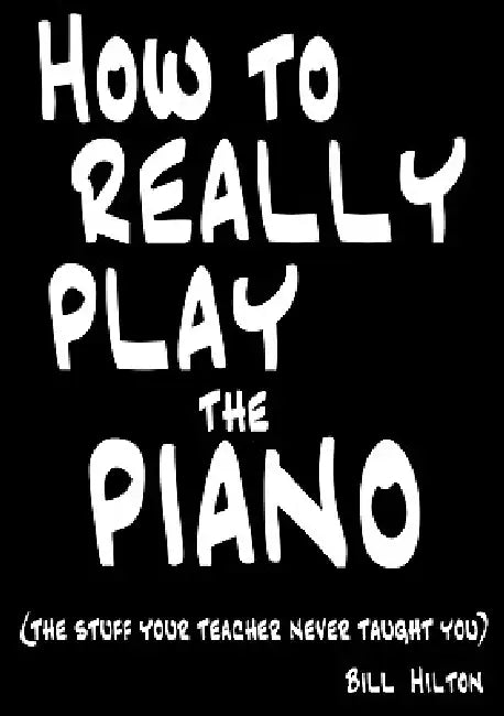 How To Really Play The Piano: The Stuff Your Teacher Never Taught You by Bill Hilton
