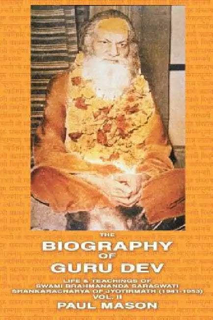 The Biography of Guru Dev: Life & Teachings of Swami Brahmananda Saraswati Shankaracharya of Jyotirmath (1941-1953) Vol. II by Paul Mason