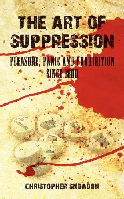 The Art of Suppression: Pleasure, Panic and Prohibition Since 1800 by Christopher Snowdon