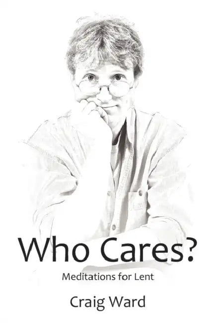 WHO CARES? Meditations for Lent by Craig Ward