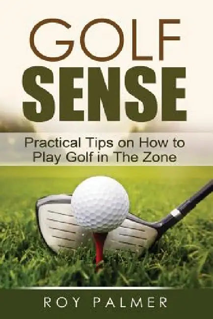 Golf Sense: Practical Tips on How to Play Golf in the Zone by Roy E. Palmer, Sophie Webber