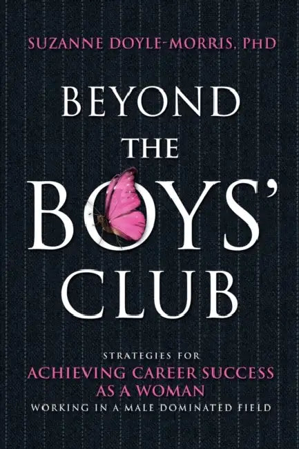 Beyond the Boys' Club: Achieving Career Success as a Woman Working in a Male Dominated Field by Suzanne Doyle-Morris