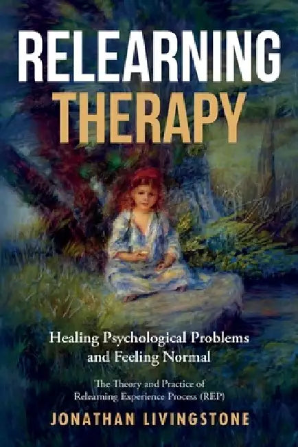 Relearning Therapy: Healing Psychological Problems and Feeling Normal by Jonathan H. Livingstone