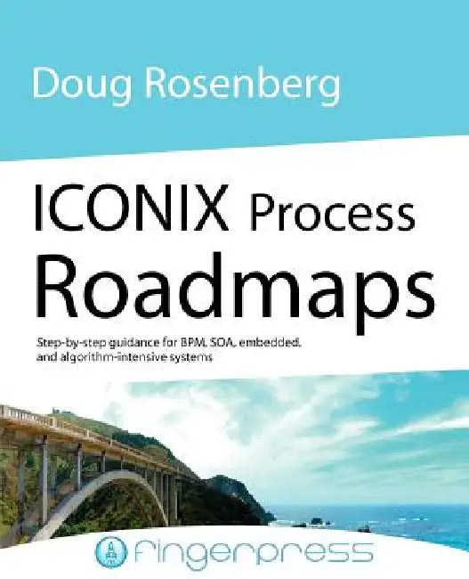 Iconix Process Roadmaps: Step-By-Step Guidance for Soa, Embedded, and Algorithm-Intensive Systems by Doug Rosenberg, Matt Stephens