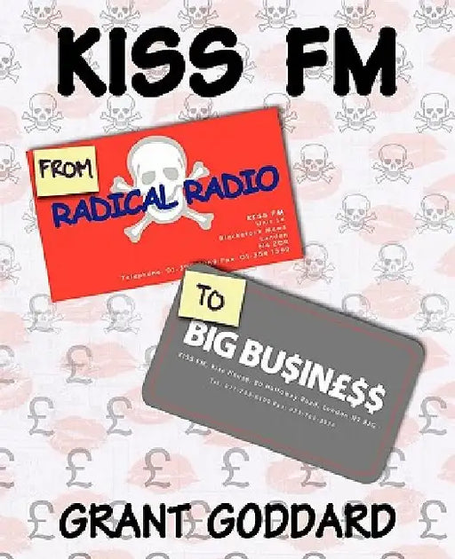 KISS FM From Radical Radio To Big Business: The Inside Story Of A London Pirate Radio Station's Path To Success by Grant Goddard