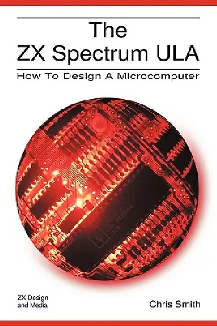 The ZX Spectrum Ula: How to Design a Microcomputer by Christopher David Smith
