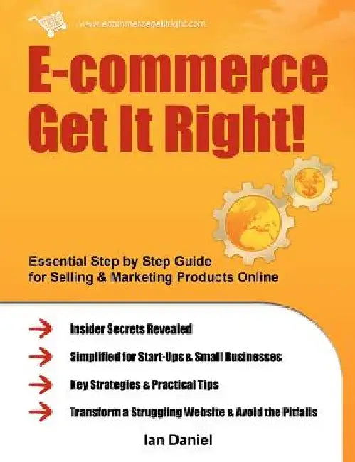 E-Commerce Get It Right!: Essential Step by Step Guide for Selling & Marketing Products Online. Insider Secrets, Key Strategies & Practical Tips by Ian Daniel