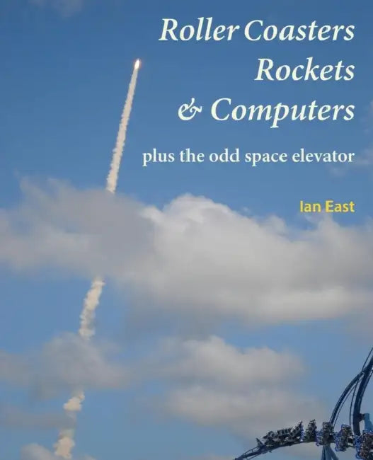 Roller Coasters, Rockets & Computers Plus the Odd Space Elevator by Ian East