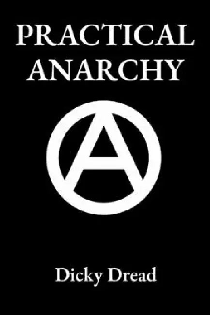 Practical Anarchy: A Guide to Self Determination by Dicky Dread
