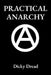 Practical Anarchy: A Guide to Self Determination by Dicky Dread