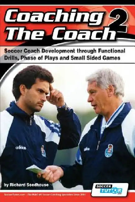 Coaching the Coach 2 - Soccer Coach Development Through Functional Practices, Phase of Plays and Small Sided Games by Richard Seedhouse