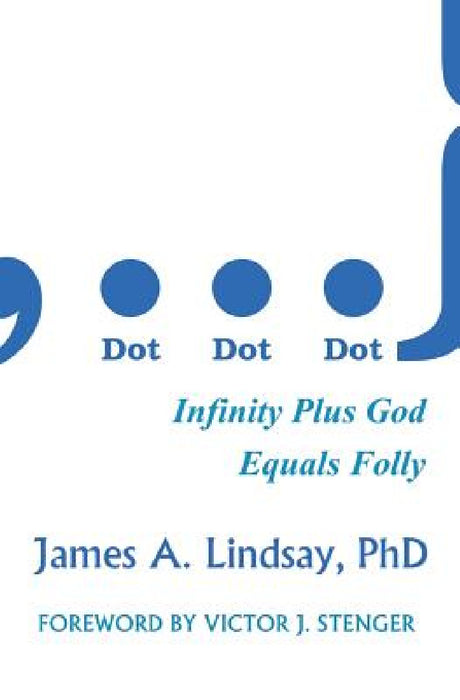 Dot, Dot, Dot: Infinity Plus God Equals Folly by James A. Lindsay, Victor J. Stenger