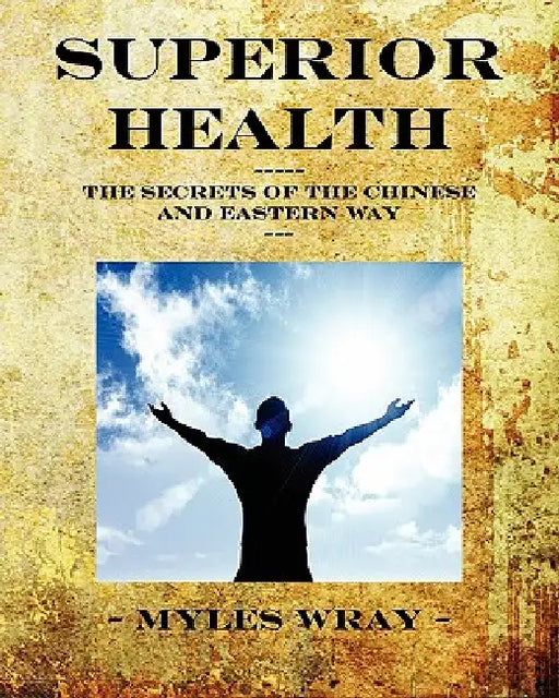 Superior Health - The Secrets of the Chinese and Eastern Way by Myles Wray