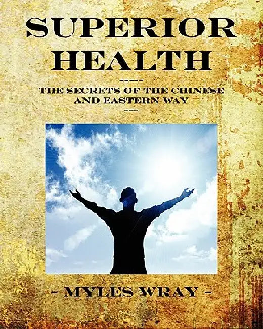 Superior Health - The Secrets of the Chinese and Eastern Way by Myles Wray