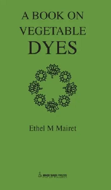 Vegetable Dyes; Being a book of Recipes and other information useful to the Dyer by Ethel Mairet