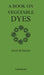 Vegetable Dyes; Being a book of Recipes and other information useful to the Dyer by Ethel Mairet