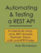 Automating and Testing a REST API: A Case Study in API testing using: Java, REST Assured, Postman, Tracks, cURL and HTTP Proxies by Alan J. Richardson
