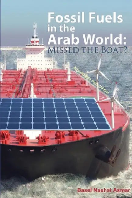 Fossil Fuels in the Arab World: Missed the Boat?: Adjusting to Post-Oil Era by Basel Asmar