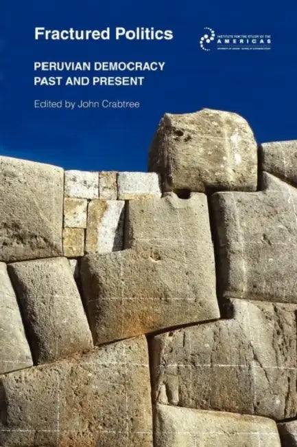 Fractured Politics: Peruvian Democracy Past and Present by John Crabtree