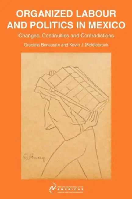 Organized Labour and Politics in Mexico: Changes, Continuities and Contradictions by Graciela Bensusan, Kevin J. Middlebrook