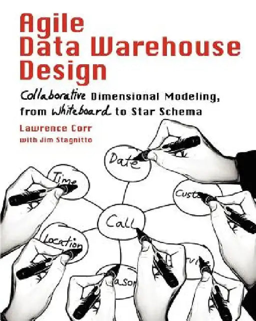 Agile Data Warehouse Design: Collaborative Dimensional Modeling, from Whiteboard to Star Schema by Lawrence Corr