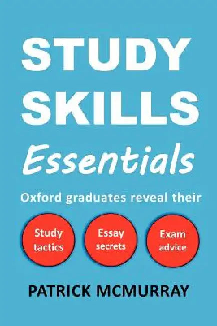Study Skills Essentials: Oxford Graduates Reveal Their Study Tactics, Essay Secrets and Exam Advice by Patrick McMurray