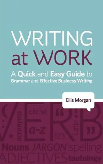 Writing at Work - A Quick and Easy Guide to Grammar and Effective Business Writing by Ellis Morgan