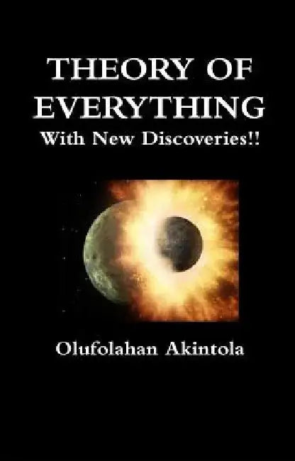 Theory Of Everything With New Discoveries!!: Unified Field Theory Confirmed With New Scientific Discoveries!! by Olufolahan Olatoye Akintola