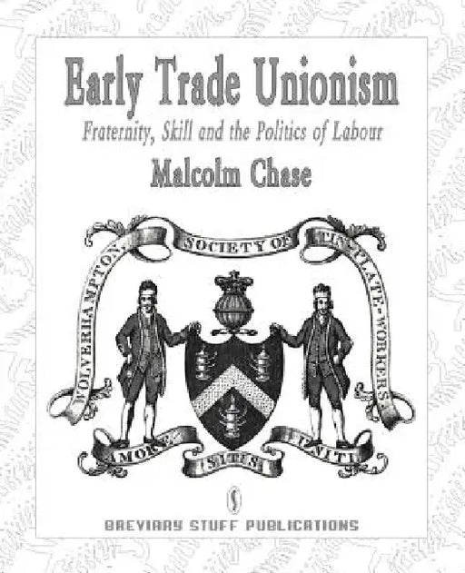 Early Trade Unionism: Fraternity, Skill and the Politics of Labour by Malcolm Chase