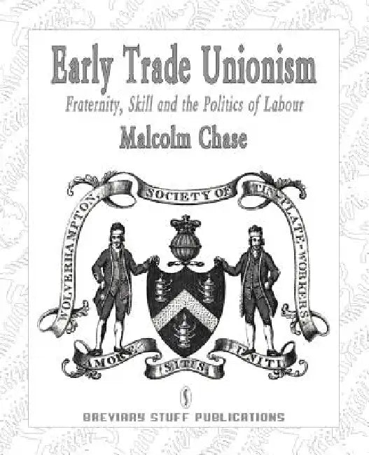 Early Trade Unionism: Fraternity, Skill and the Politics of Labour by Malcolm Chase