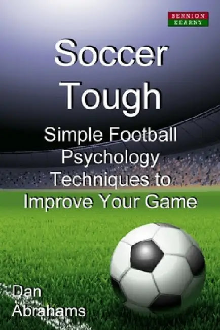 Soccer Tough: Simple Football Psychology Techniques to Improve Your Game by Dan Abrahams